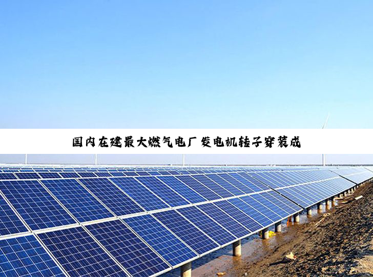 国内在建最大燃气电厂发电机转子穿装成功