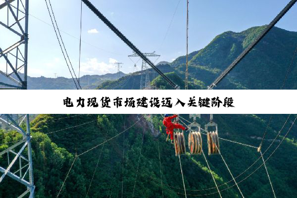 电力现货市场建设迈入关键阶段