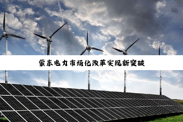 蒙东电力市场化改革实现新突破