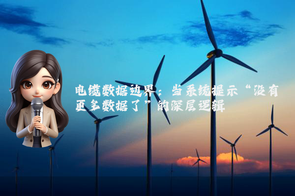 电缆数据边界：当系统提示“没有更多数据了”的深层逻辑
