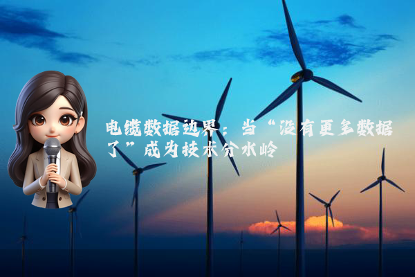 电缆数据边界：当“没有更多数据了”成为技术分水岭