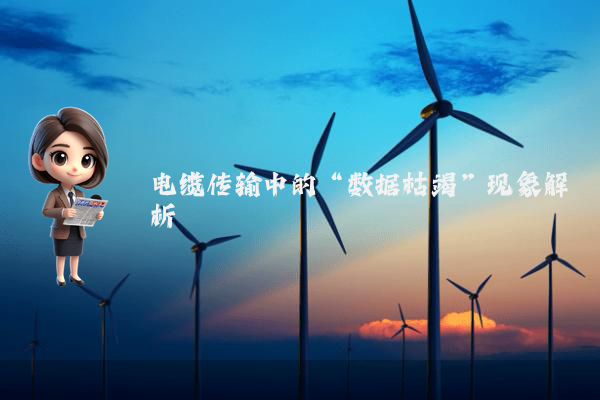 电缆传输中的“数据枯竭”现象解析