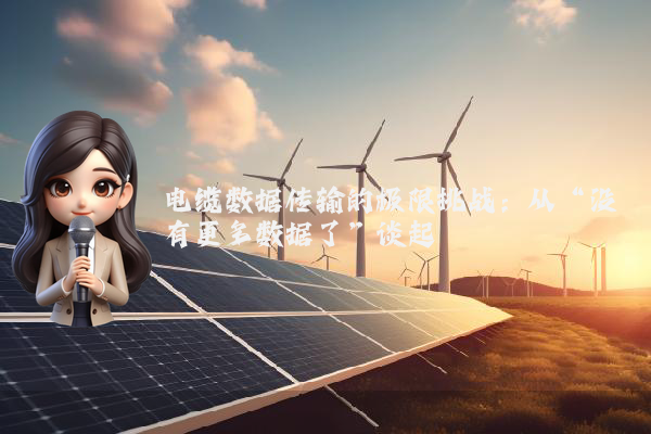 电缆数据传输的极限挑战：从“没有更多数据了”谈起